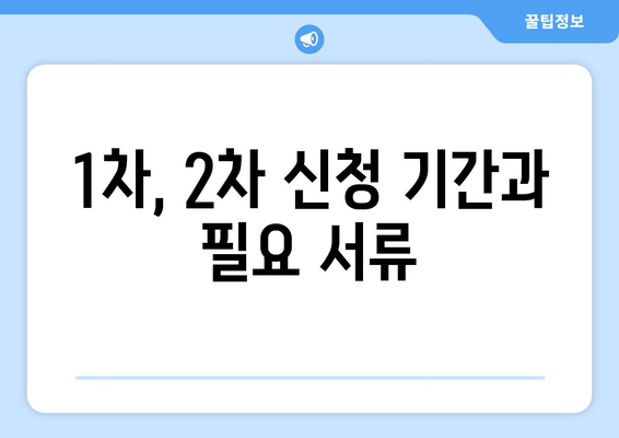 1차, 2차 신청 기간과 필요 서류