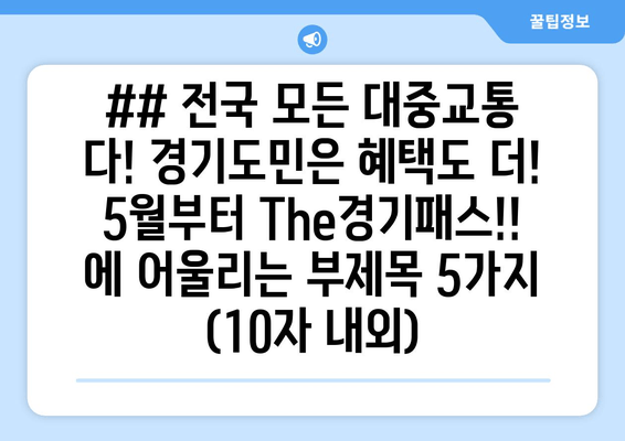 ## 전국 모든 대중교통 다! 경기도민은 혜택도 더! 5월부터 The경기패스!! 에 어울리는 부제목 5가지 (10자 내외)