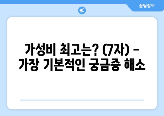 가성비 최고는? (7자) -  가장 기본적인 궁금증 해소