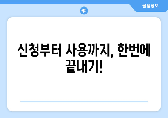 신청부터 사용까지, 한번에 끝내기!