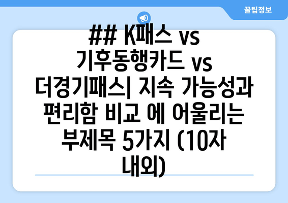 ## K패스 vs 기후동행카드 vs 더경기패스| 지속 가능성과 편리함 비교 에 어울리는 부제목 5가지 (10자 내외)