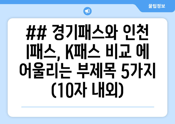 ## 경기패스와 인천 I패스, K패스 비교 에 어울리는 부제목 5가지 (10자 내외)