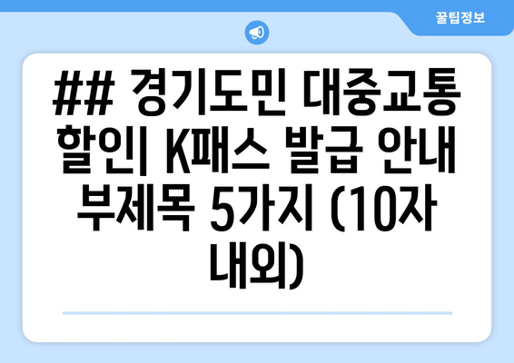 ## 경기도민 대중교통 할인| K패스 발급 안내 부제목 5가지 (10자 내외)