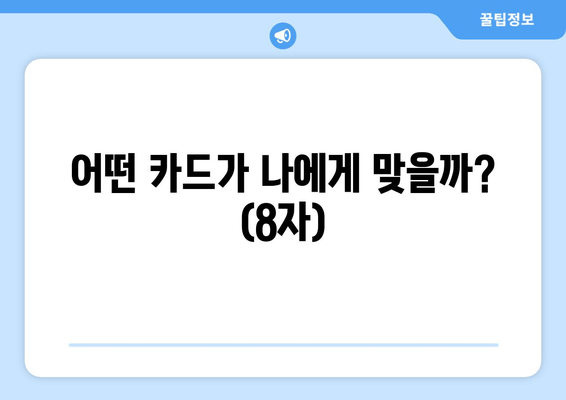 어떤 카드가 나에게 맞을까? (8자)