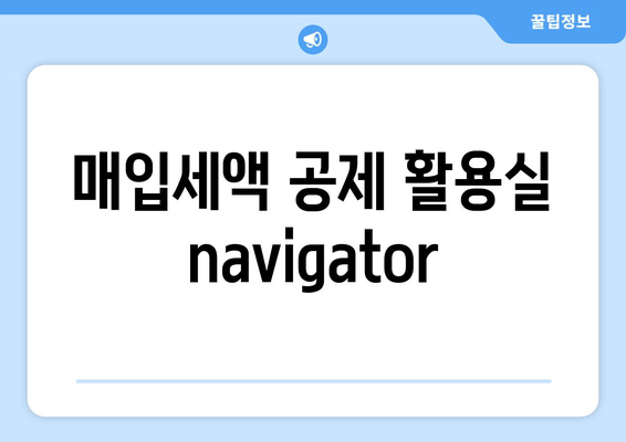 매입세액 공제 활용실 navigator