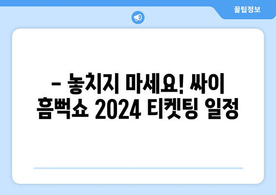 싸이 흠뻑쇼 2024 티켓팅 완벽 가이드 | 선예매, 개최 일정, 꿀팁 대방출!