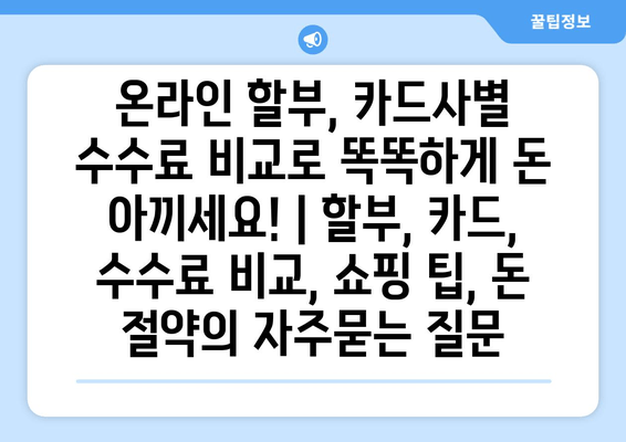 온라인 할부, 카드사별 수수료 비교로 똑똑하게 돈 아끼세요! | 할부, 카드, 수수료 비교, 쇼핑 팁, 돈 절약