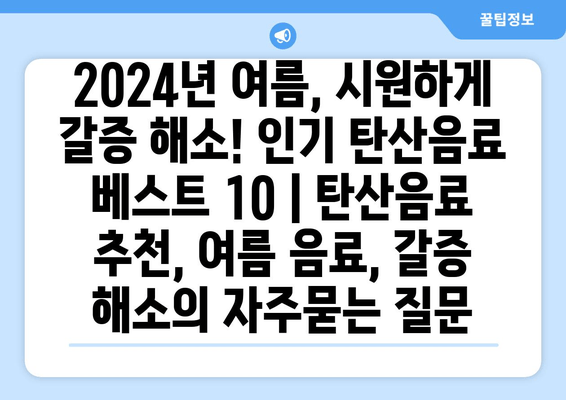 2024년 여름, 시원하게 갈증 해소! 인기 탄산음료 베스트 10 | 탄산음료 추천, 여름 음료, 갈증 해소