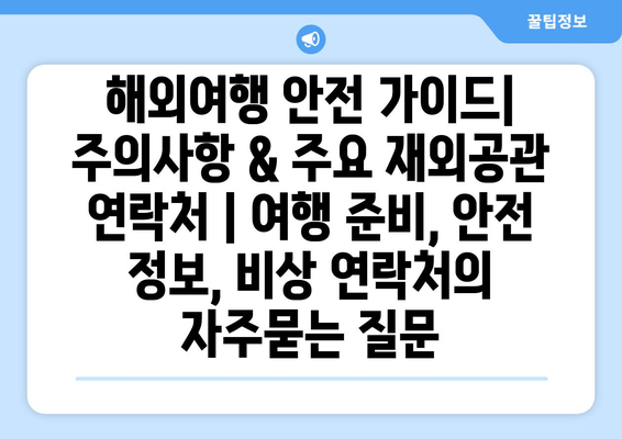 해외여행 안전 가이드| 주의사항 & 주요 재외공관 연락처 | 여행 준비, 안전 정보, 비상 연락처