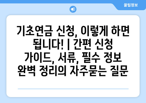 기초연금 신청, 이렇게 하면 됩니다! | 간편 신청 가이드, 서류, 필수 정보 완벽 정리