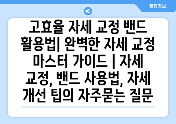 고효율 자세 교정 밴드 활용법| 완벽한 자세 교정 마스터 가이드 | 자세 교정, 밴드 사용법, 자세 개선 팁