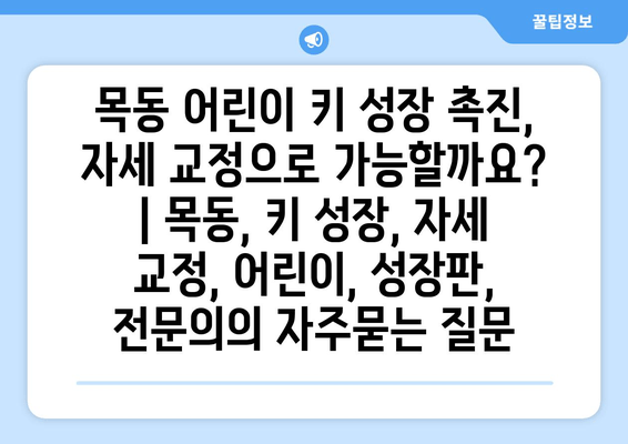 목동 어린이 키 성장 촉진, 자세 교정으로 가능할까요? | 목동, 키 성장, 자세 교정, 어린이, 성장판, 전문의