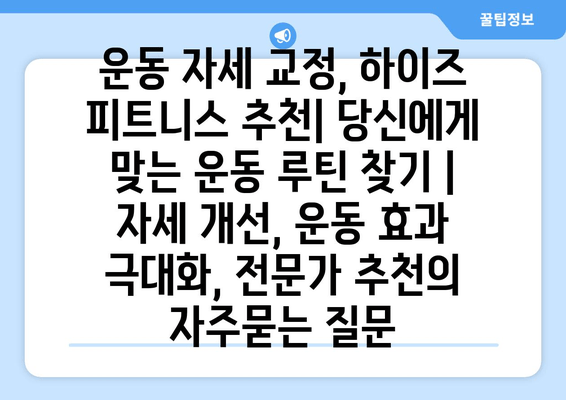 운동 자세 교정, 하이즈 피트니스 추천| 당신에게 맞는 운동 루틴 찾기 | 자세 개선, 운동 효과 극대화, 전문가 추천