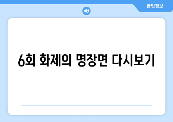 6회 화제의 명장면 다시보기