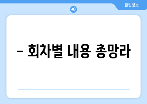 - 회차별 내용 총망라