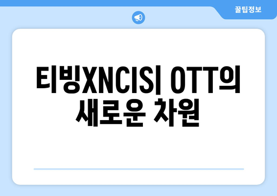 티빙XNCIS| OTT의 새로운 차원