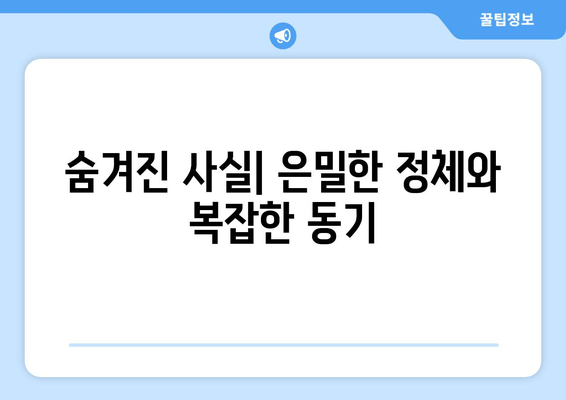 숨겨진 사실| 은밀한 정체와 복잡한 동기