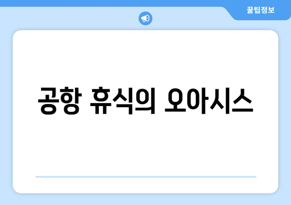 공항 휴식의 오아시스