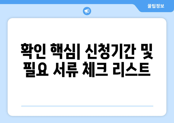 확인 핵심| 신청기간 및 필요 서류 체크 리스트