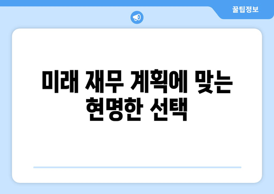 미래 재무 계획에 맞는 현명한 선택