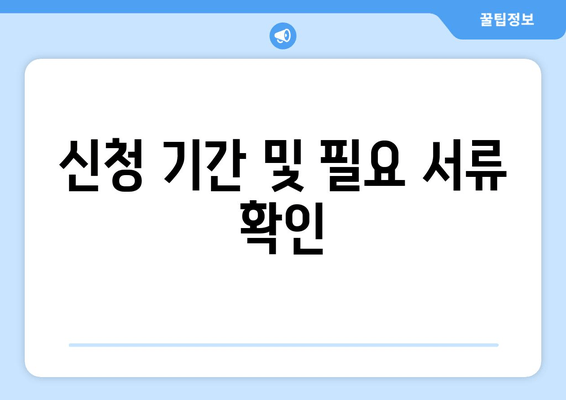 신청 기간 및 필요 서류 확인