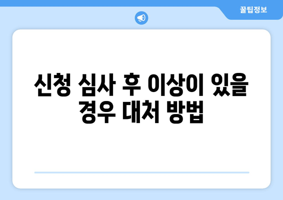 신청 심사 후 이상이 있을 경우 대처 방법