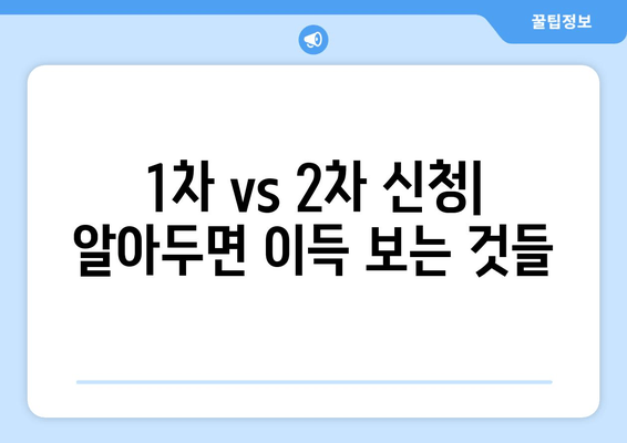 1차 vs 2차 신청| 알아두면 이득 보는 것들