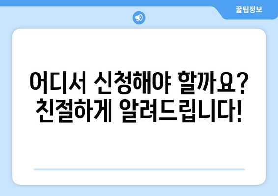 어디서 신청해야 할까요? 친절하게 알려드립니다!