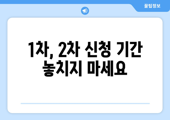 1차, 2차 신청 기간 놓치지 마세요