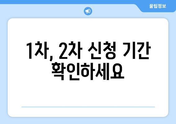 1차, 2차 신청 기간 확인하세요