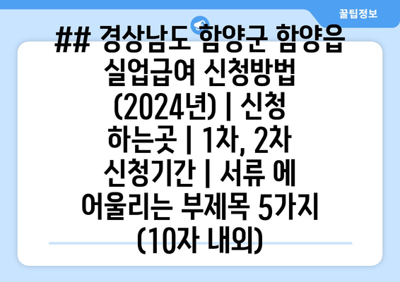 ## 경상남도 함양군 함양읍 실업급여 신청방법 (2024년) | 신청 하는곳 | 1차, 2차 신청기간 | 서류 에 어울리는 부제목 5가지 (10자 내외)