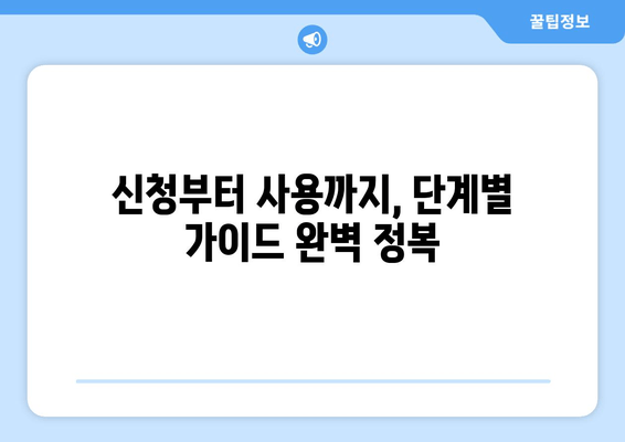 신청부터 사용까지, 단계별 가이드 완벽 정복