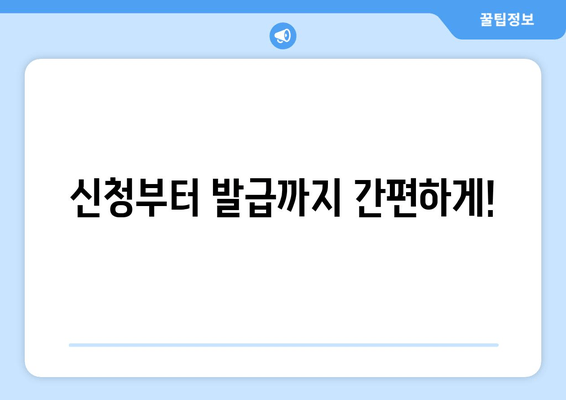 신청부터 발급까지 간편하게!