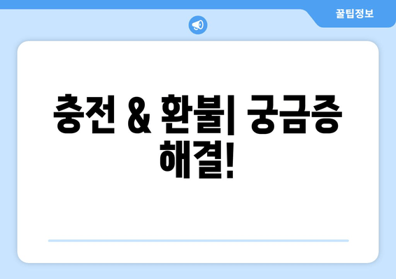 충전 & 환불| 궁금증 해결!