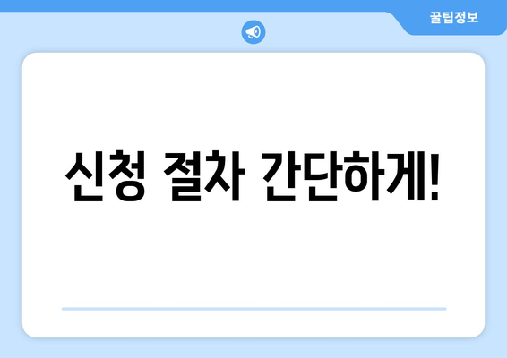 신청 절차 간단하게!