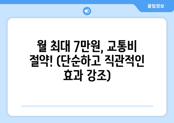 월 최대 7만원, 교통비 절약! (단순하고 직관적인 효과 강조)