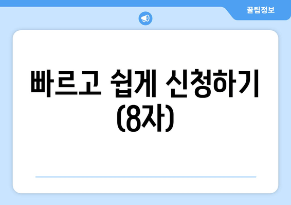 빠르고 쉽게 신청하기 (8자)