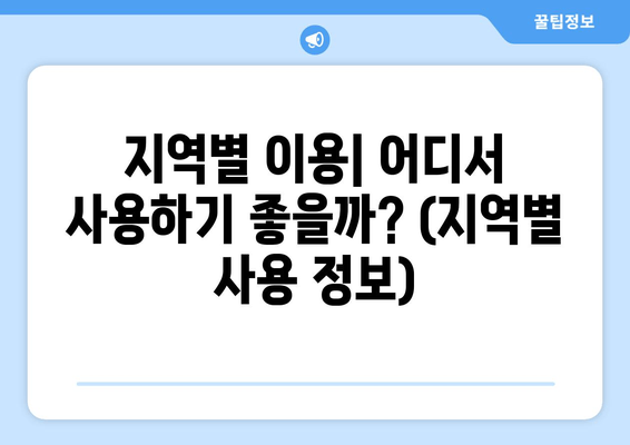 지역별 이용| 어디서 사용하기 좋을까? (지역별 사용 정보)