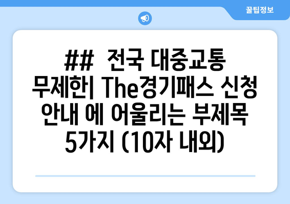 ##  전국 대중교통 무제한| The경기패스 신청 안내 에 어울리는 부제목 5가지 (10자 내외)