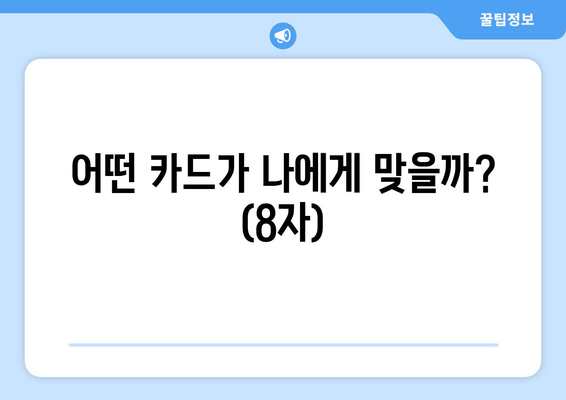 어떤 카드가 나에게 맞을까? (8자)