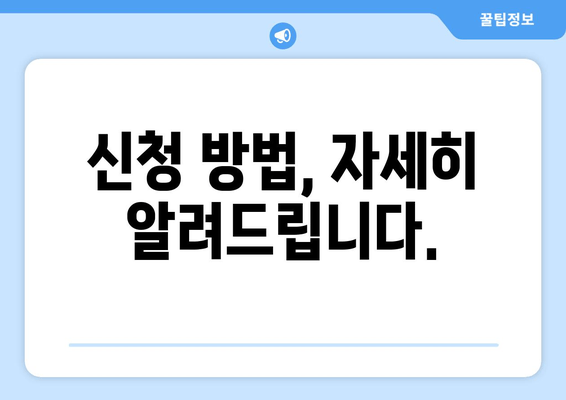 신청 방법, 자세히 알려드립니다.