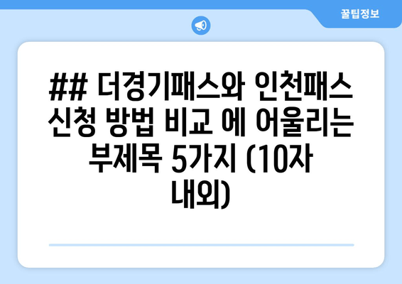 ## 더경기패스와 인천패스 신청 방법 비교 에 어울리는 부제목 5가지 (10자 내외)