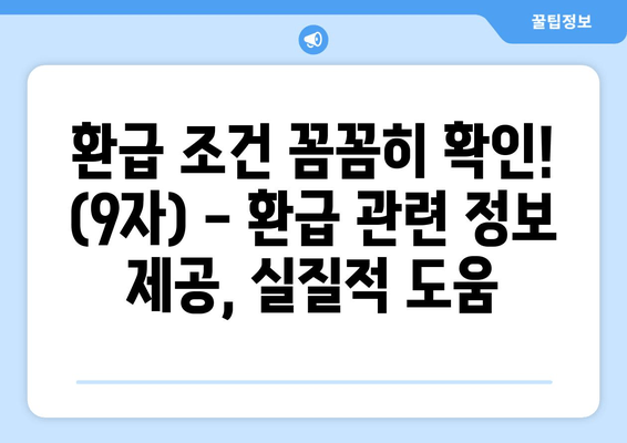 환급 조건 꼼꼼히 확인! (9자) - 환급 관련 정보 제공, 실질적 도움