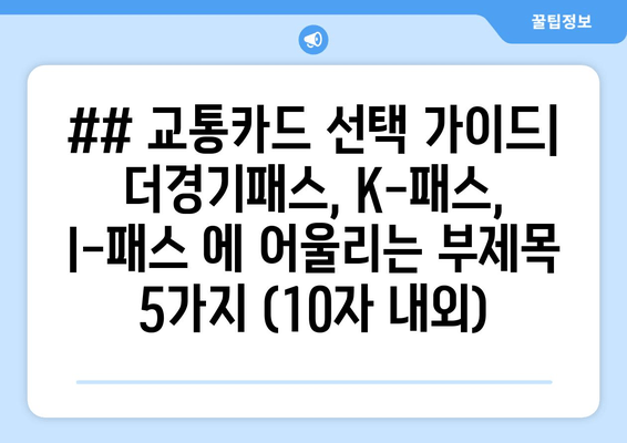 ## 교통카드 선택 가이드| 더경기패스, K-패스, I-패스 에 어울리는 부제목 5가지 (10자 내외)