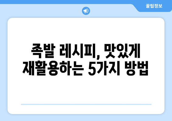 남은 족발, 이렇게 활용해 보세요! 맛있고 창의적인 레시피 5가지 | 족발 활용, 레시피, 요리, 꿀팁