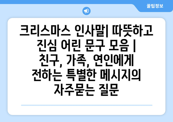 크리스마스 인사말| 따뜻하고 진심 어린 문구 모음 | 친구, 가족, 연인에게 전하는 특별한 메시지