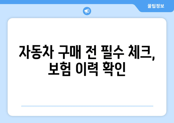 자동차 보험 이력 확인으로 약속 충실한 차량 확보| 안전하고 신뢰할 수 있는 차량 선택 가이드 | 자동차 구매, 안전, 신뢰, 보험 이력, 차량 정보 확인