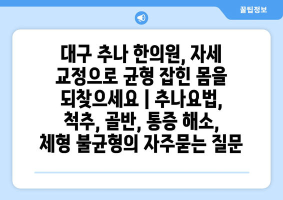 대구 추나 한의원, 자세 교정으로 균형 잡힌 몸을 되찾으세요 | 추나요법, 척추, 골반, 통증 해소, 체형 불균형