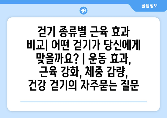 걷기 종류별 근육 효과 비교| 어떤 걷기가 당신에게 맞을까요? | 운동 효과, 근육 강화, 체중 감량, 건강 걷기