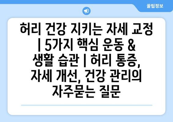 허리 건강 지키는 자세 교정 | 5가지 핵심 운동 & 생활 습관 | 허리 통증, 자세 개선, 건강 관리